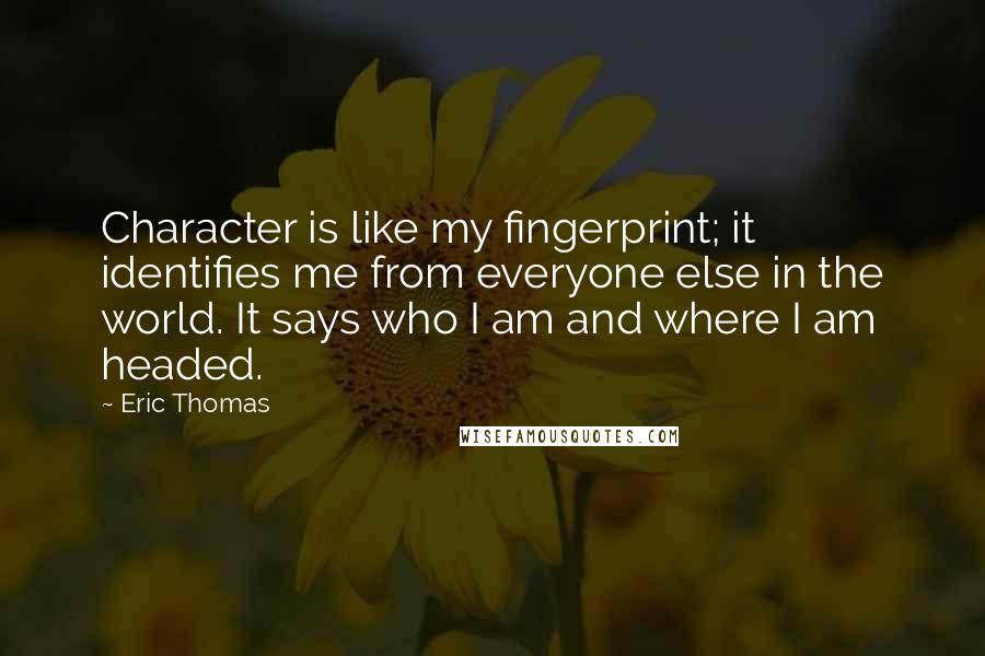 Eric Thomas Quotes: Character is like my fingerprint; it identifies me from everyone else in the world. It says who I am and where I am headed.