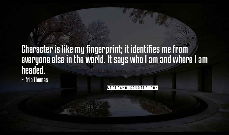 Eric Thomas Quotes: Character is like my fingerprint; it identifies me from everyone else in the world. It says who I am and where I am headed.