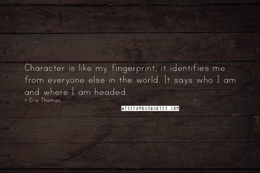 Eric Thomas Quotes: Character is like my fingerprint; it identifies me from everyone else in the world. It says who I am and where I am headed.