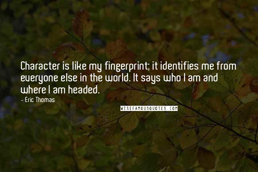 Eric Thomas Quotes: Character is like my fingerprint; it identifies me from everyone else in the world. It says who I am and where I am headed.