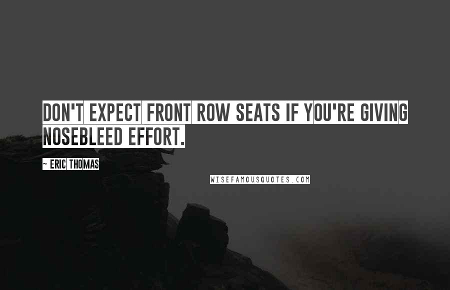 Eric Thomas Quotes: Don't expect front row seats if you're giving nosebleed effort.