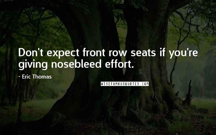 Eric Thomas Quotes: Don't expect front row seats if you're giving nosebleed effort.