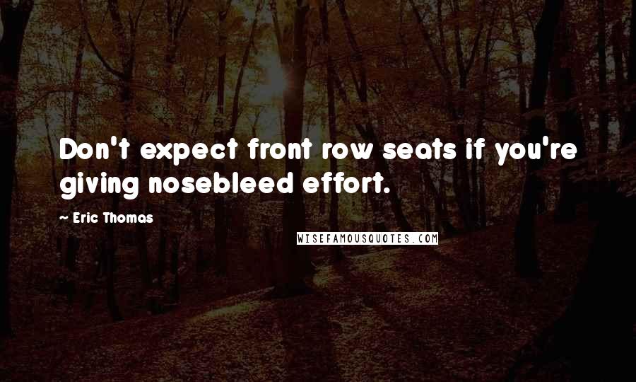 Eric Thomas Quotes: Don't expect front row seats if you're giving nosebleed effort.