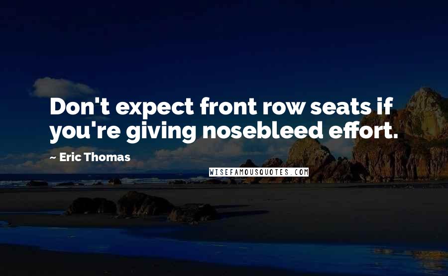 Eric Thomas Quotes: Don't expect front row seats if you're giving nosebleed effort.