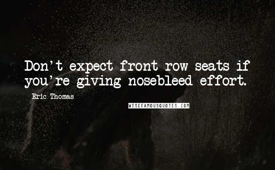Eric Thomas Quotes: Don't expect front row seats if you're giving nosebleed effort.