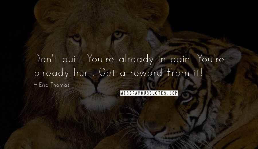 Eric Thomas Quotes: Don't quit. You're already in pain. You're already hurt. Get a reward from it!