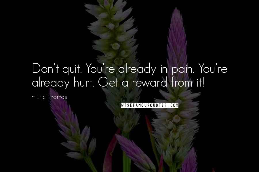 Eric Thomas Quotes: Don't quit. You're already in pain. You're already hurt. Get a reward from it!
