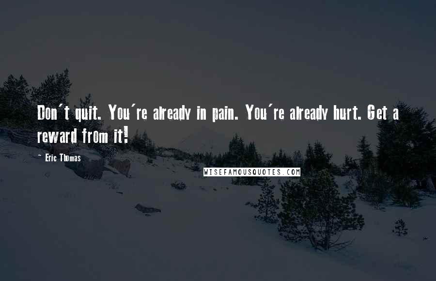 Eric Thomas Quotes: Don't quit. You're already in pain. You're already hurt. Get a reward from it!
