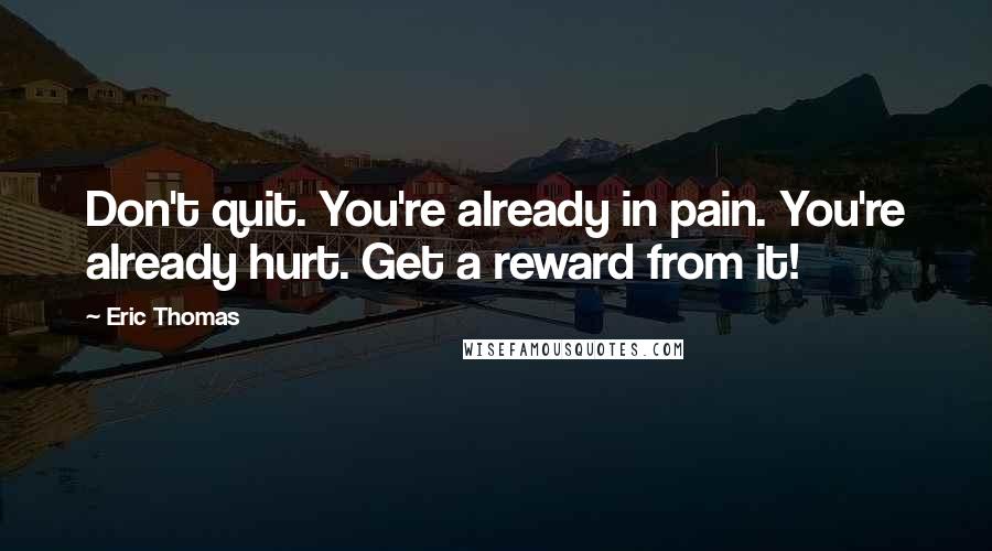 Eric Thomas Quotes: Don't quit. You're already in pain. You're already hurt. Get a reward from it!