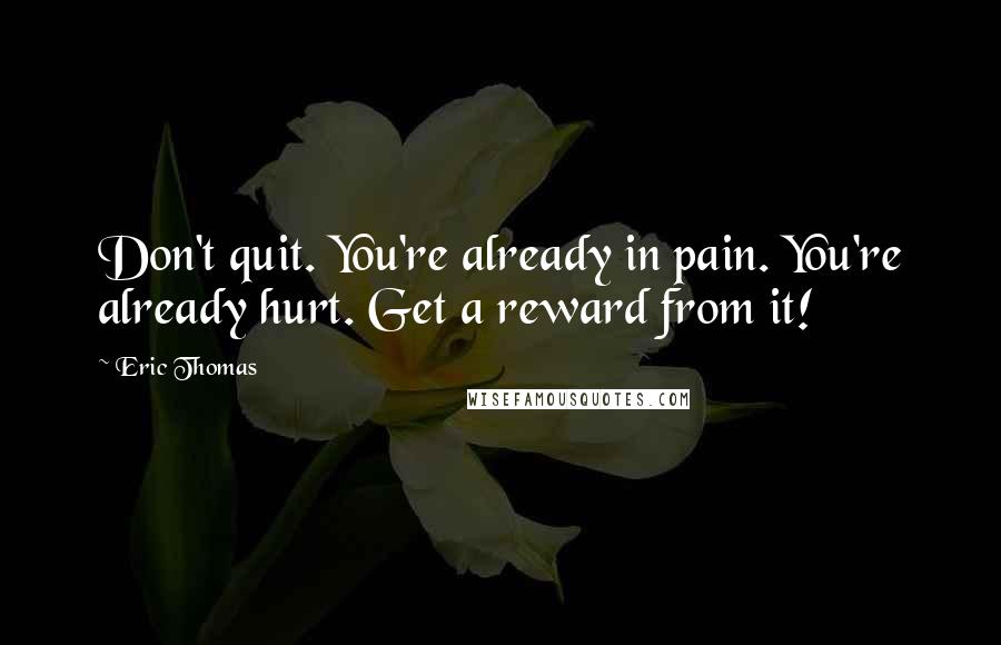 Eric Thomas Quotes: Don't quit. You're already in pain. You're already hurt. Get a reward from it!