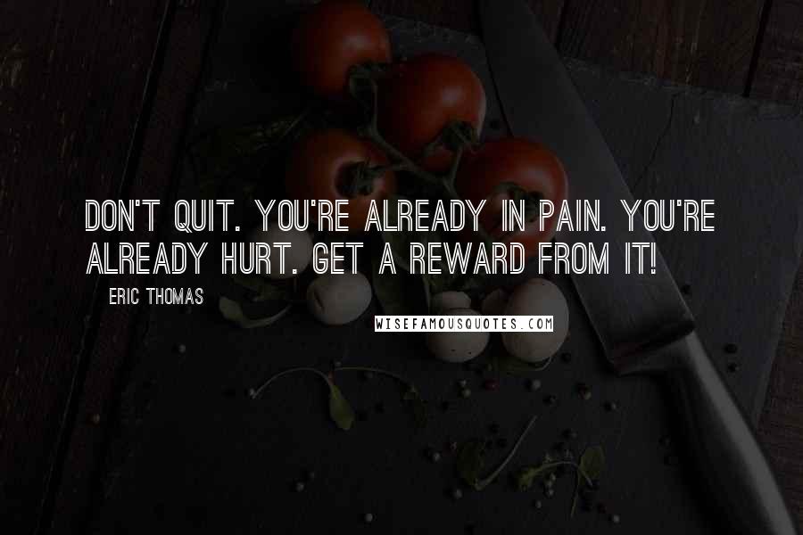 Eric Thomas Quotes: Don't quit. You're already in pain. You're already hurt. Get a reward from it!