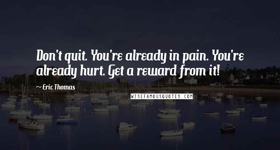 Eric Thomas Quotes: Don't quit. You're already in pain. You're already hurt. Get a reward from it!