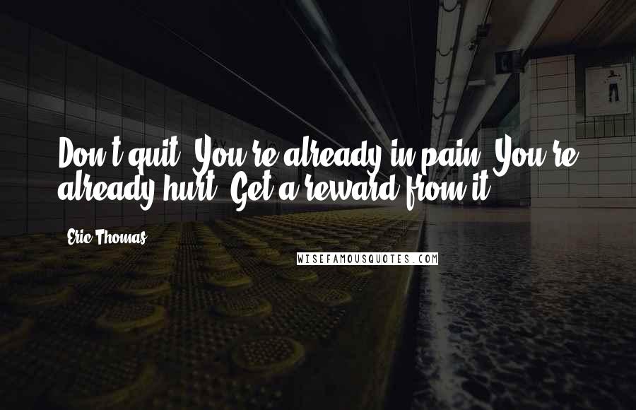 Eric Thomas Quotes: Don't quit. You're already in pain. You're already hurt. Get a reward from it!