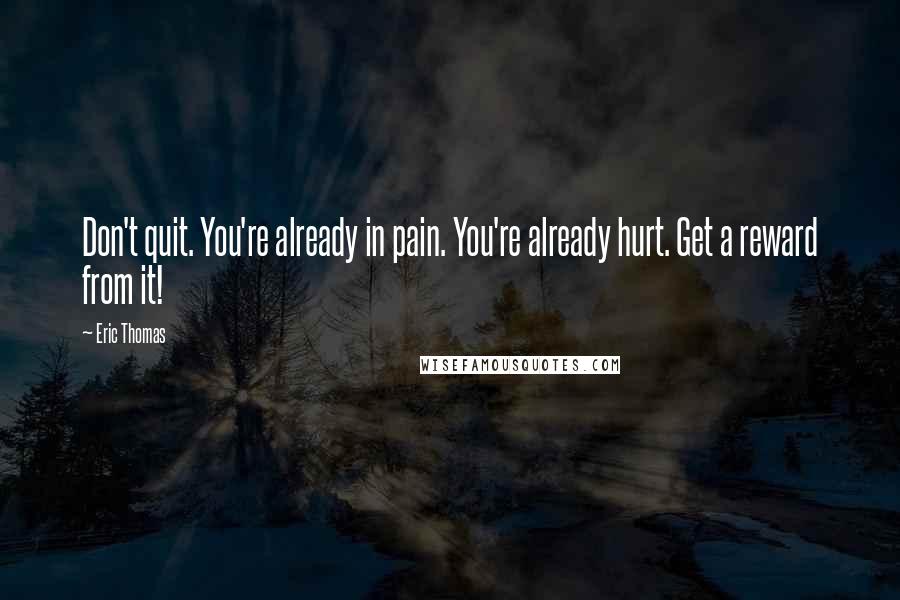 Eric Thomas Quotes: Don't quit. You're already in pain. You're already hurt. Get a reward from it!