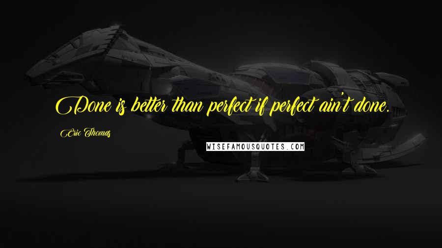 Eric Thomas Quotes: Done is better than perfect if perfect ain't done.