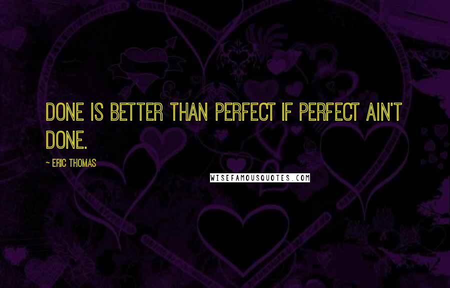 Eric Thomas Quotes: Done is better than perfect if perfect ain't done.