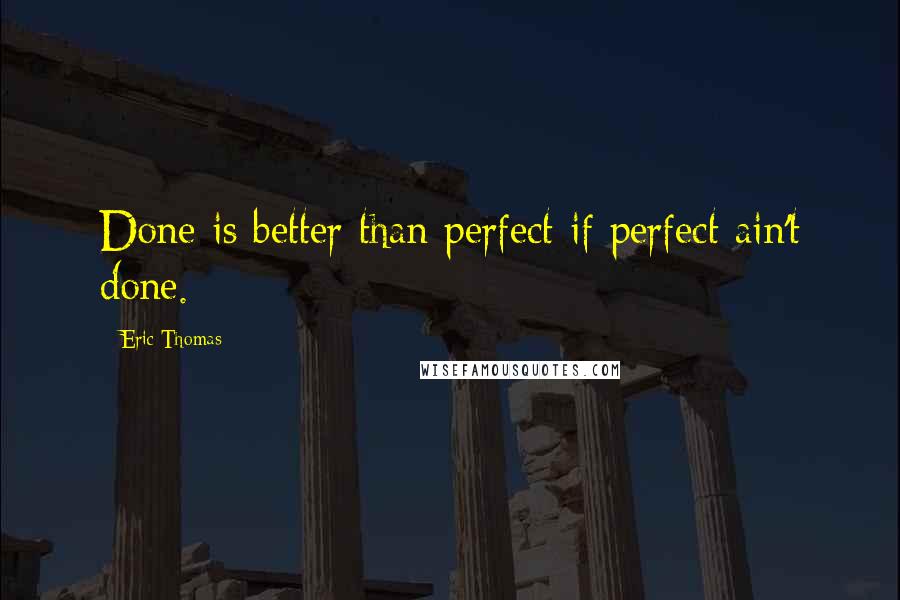 Eric Thomas Quotes: Done is better than perfect if perfect ain't done.