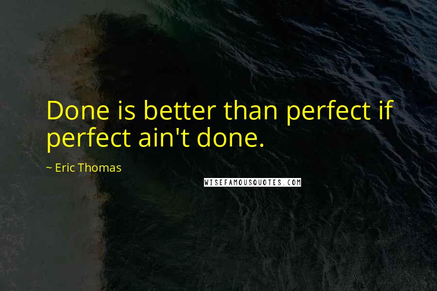 Eric Thomas Quotes: Done is better than perfect if perfect ain't done.