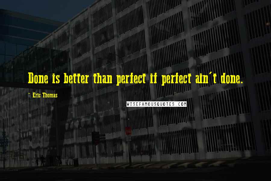 Eric Thomas Quotes: Done is better than perfect if perfect ain't done.