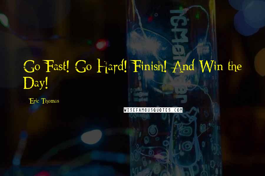 Eric Thomas Quotes: Go Fast! Go Hard! Finish! And Win the Day!