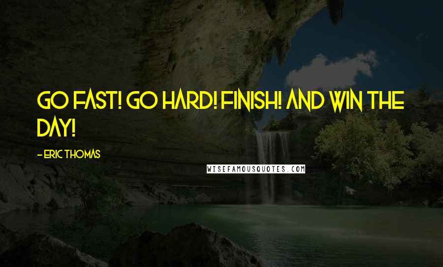 Eric Thomas Quotes: Go Fast! Go Hard! Finish! And Win the Day!