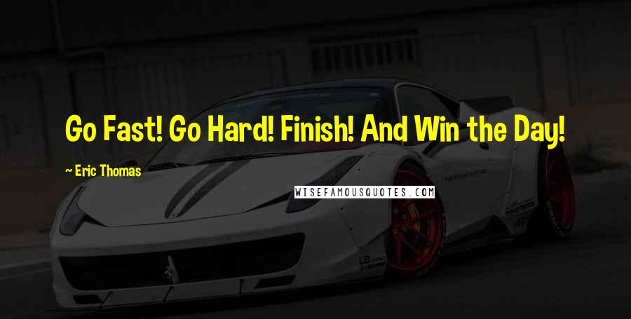 Eric Thomas Quotes: Go Fast! Go Hard! Finish! And Win the Day!