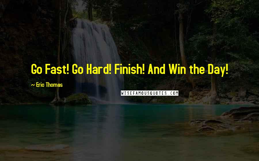 Eric Thomas Quotes: Go Fast! Go Hard! Finish! And Win the Day!