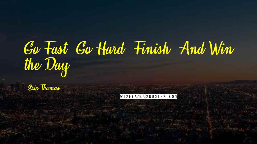 Eric Thomas Quotes: Go Fast! Go Hard! Finish! And Win the Day!