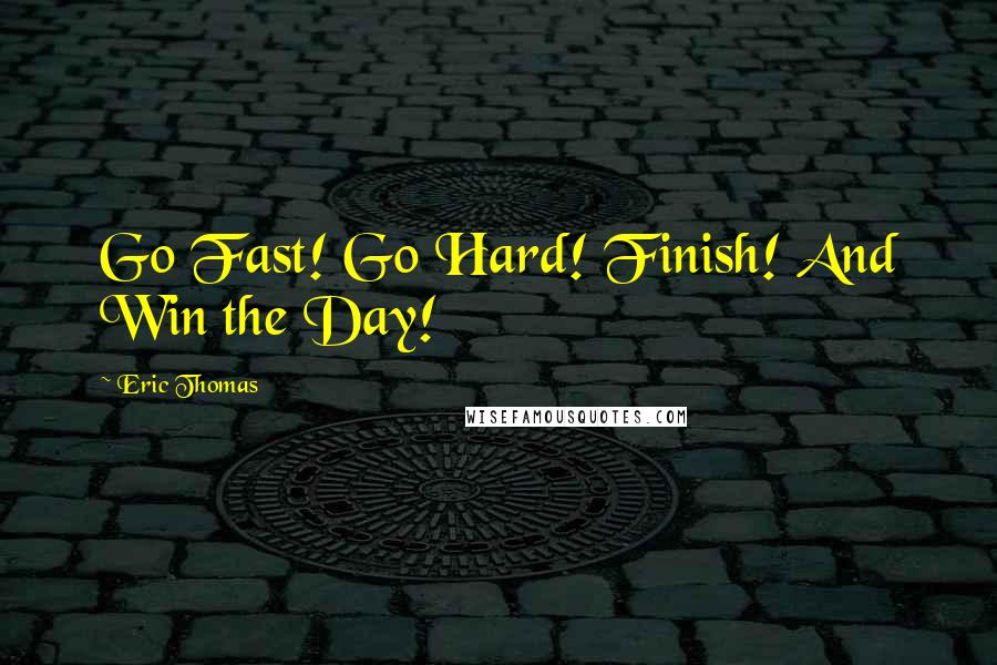 Eric Thomas Quotes: Go Fast! Go Hard! Finish! And Win the Day!