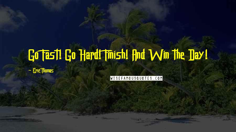 Eric Thomas Quotes: Go Fast! Go Hard! Finish! And Win the Day!