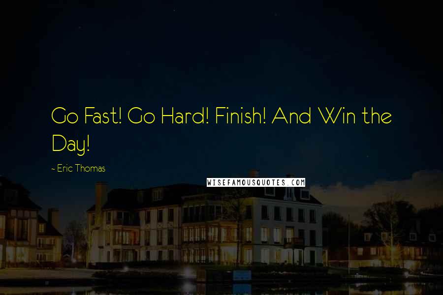 Eric Thomas Quotes: Go Fast! Go Hard! Finish! And Win the Day!