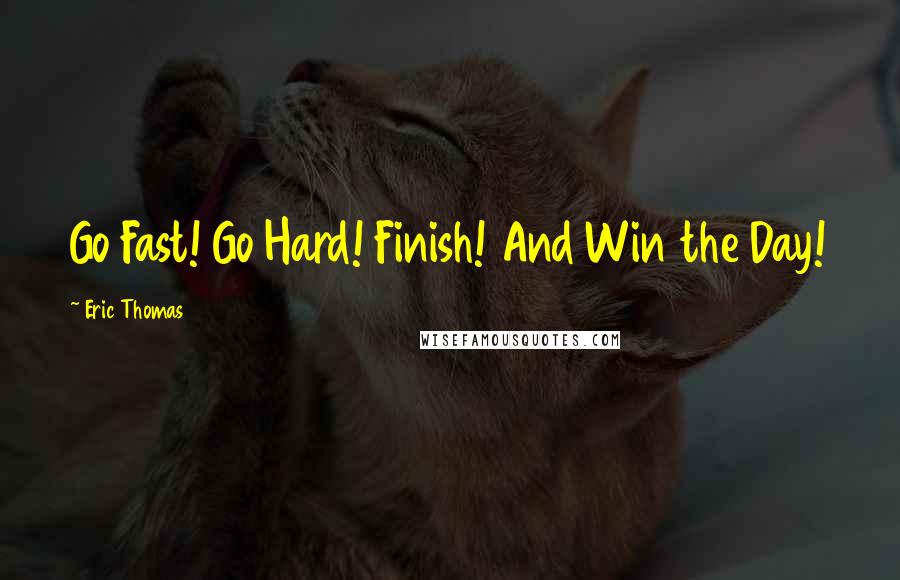 Eric Thomas Quotes: Go Fast! Go Hard! Finish! And Win the Day!