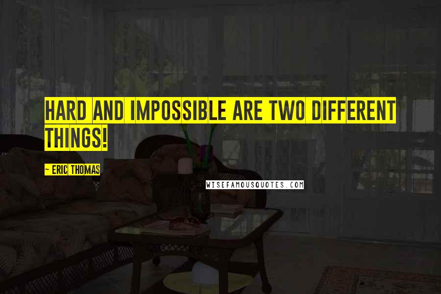 Eric Thomas Quotes: Hard and impossible are two different things!