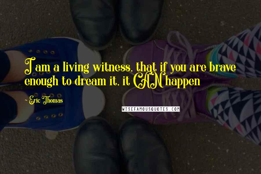 Eric Thomas Quotes: I am a living witness, that if you are brave enough to dream it, it CAN happen