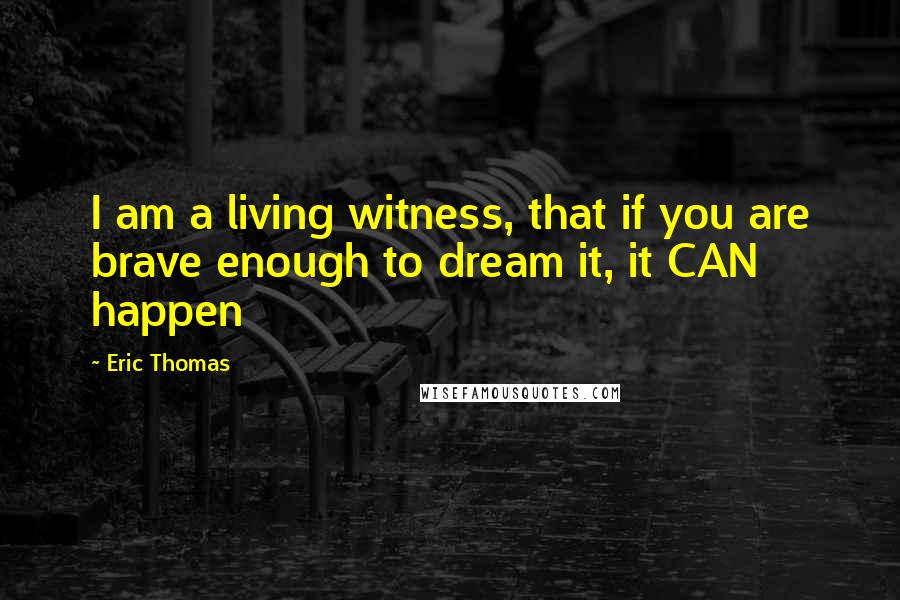 Eric Thomas Quotes: I am a living witness, that if you are brave enough to dream it, it CAN happen