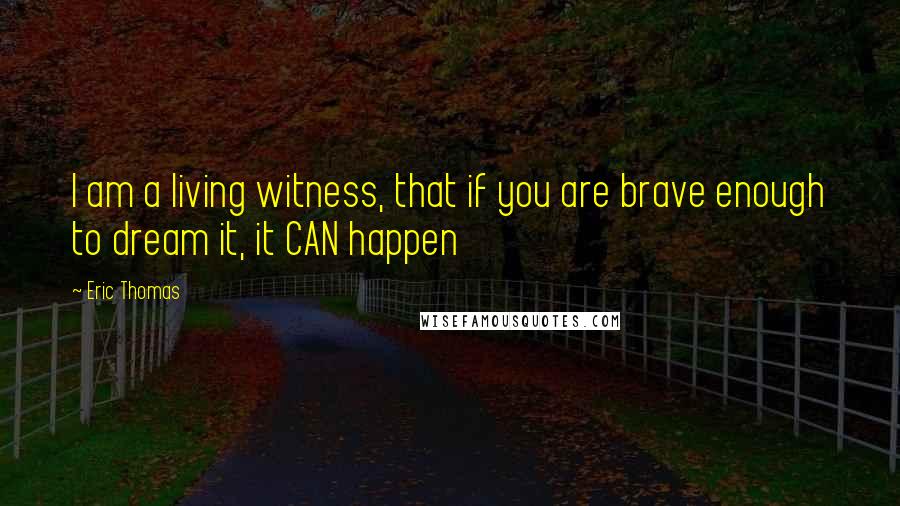 Eric Thomas Quotes: I am a living witness, that if you are brave enough to dream it, it CAN happen