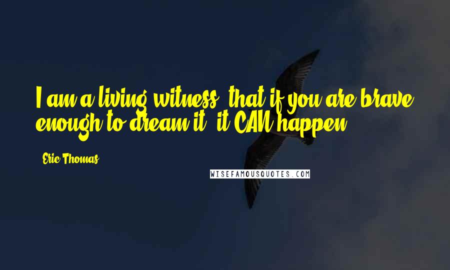 Eric Thomas Quotes: I am a living witness, that if you are brave enough to dream it, it CAN happen