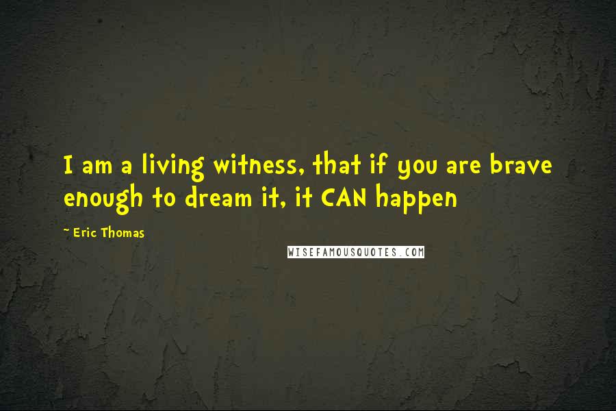 Eric Thomas Quotes: I am a living witness, that if you are brave enough to dream it, it CAN happen