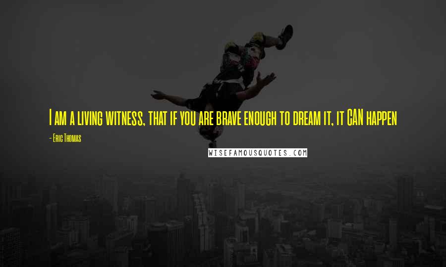 Eric Thomas Quotes: I am a living witness, that if you are brave enough to dream it, it CAN happen