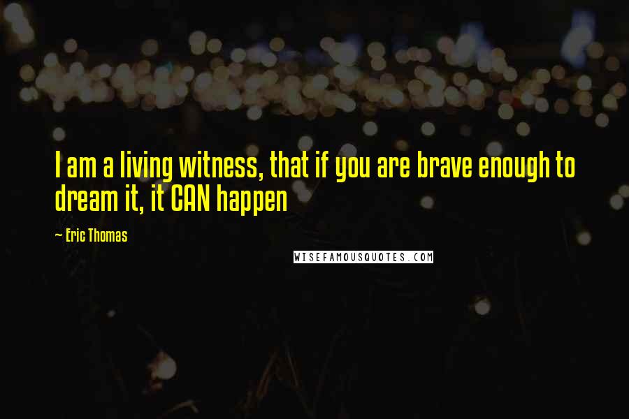 Eric Thomas Quotes: I am a living witness, that if you are brave enough to dream it, it CAN happen