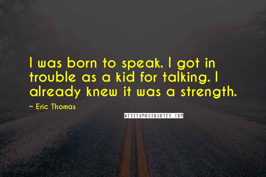 Eric Thomas Quotes: I was born to speak. I got in trouble as a kid for talking. I already knew it was a strength.
