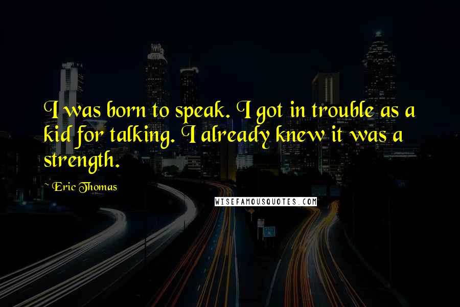 Eric Thomas Quotes: I was born to speak. I got in trouble as a kid for talking. I already knew it was a strength.