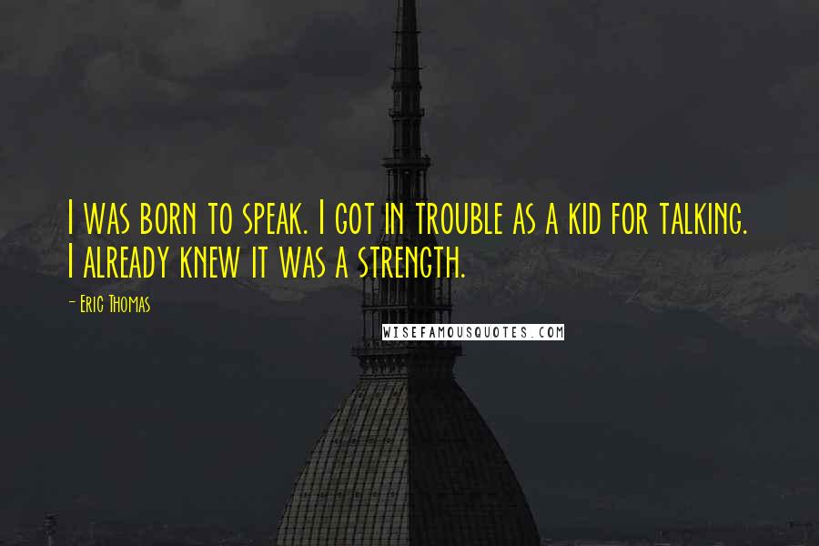 Eric Thomas Quotes: I was born to speak. I got in trouble as a kid for talking. I already knew it was a strength.
