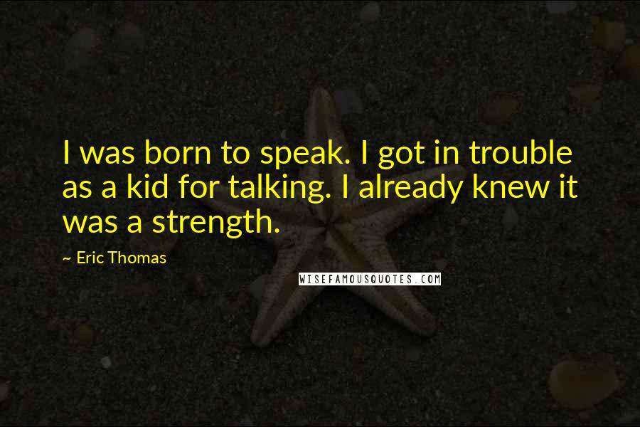 Eric Thomas Quotes: I was born to speak. I got in trouble as a kid for talking. I already knew it was a strength.