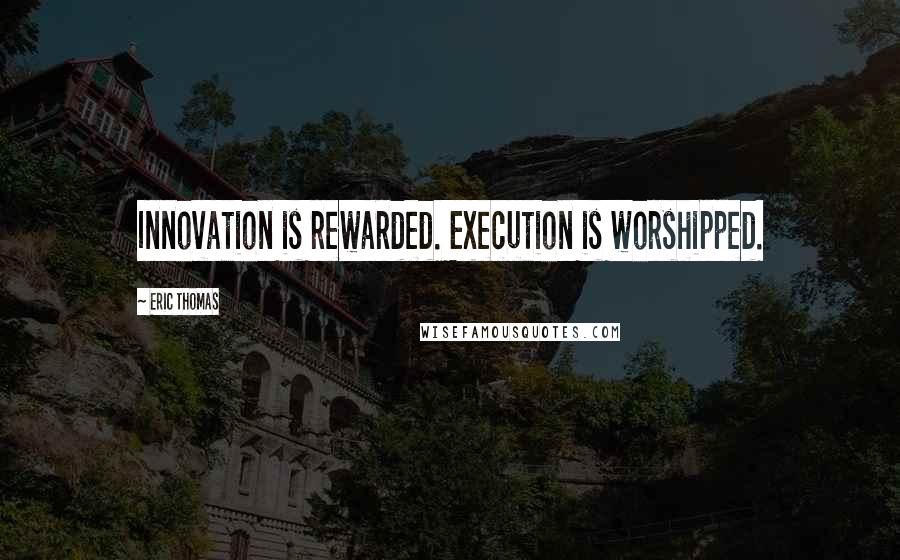 Eric Thomas Quotes: Innovation is rewarded. Execution is worshipped.