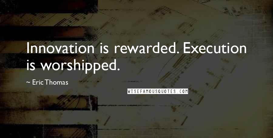 Eric Thomas Quotes: Innovation is rewarded. Execution is worshipped.