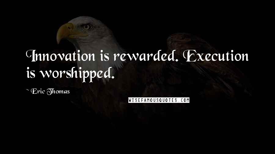 Eric Thomas Quotes: Innovation is rewarded. Execution is worshipped.