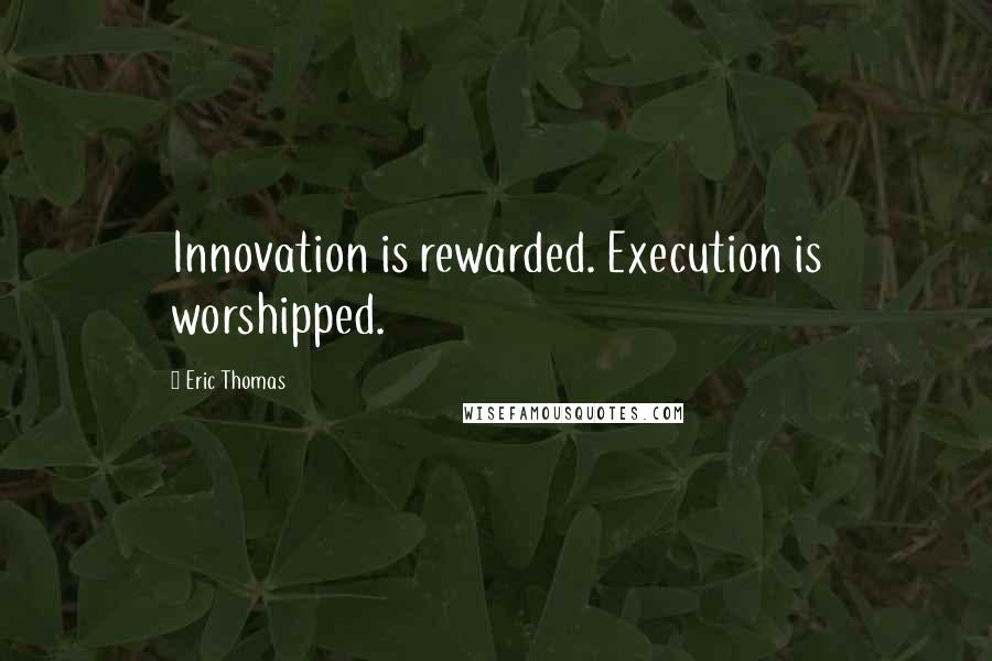 Eric Thomas Quotes: Innovation is rewarded. Execution is worshipped.