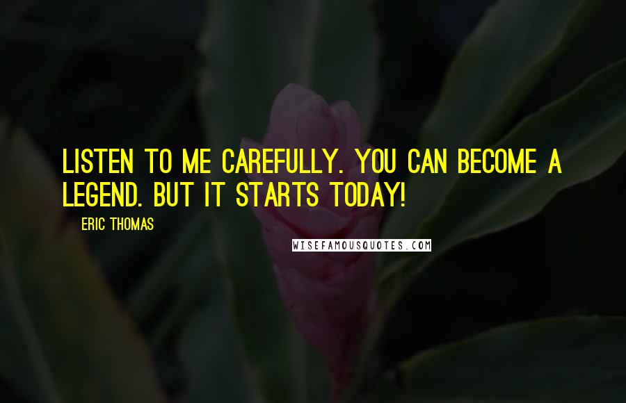 Eric Thomas Quotes: Listen to me carefully. You can become a legend. But it starts today!