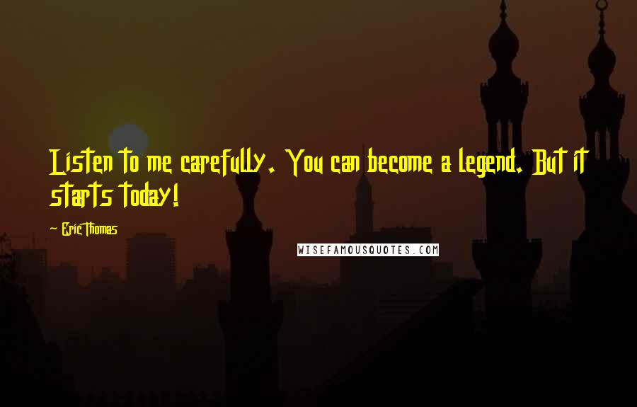 Eric Thomas Quotes: Listen to me carefully. You can become a legend. But it starts today!